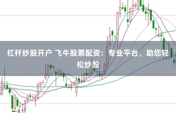 杠杆炒股开户 飞牛股票配资：专业平台，助您轻松炒股