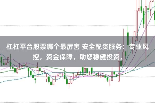 杠杠平台股票哪个最厉害 安全配资服务：专业风控，资金保障，助您稳健投资。