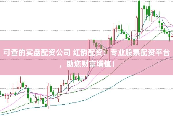 可查的实盘配资公司 红韵配资：专业股票配资平台，助您财富增值！