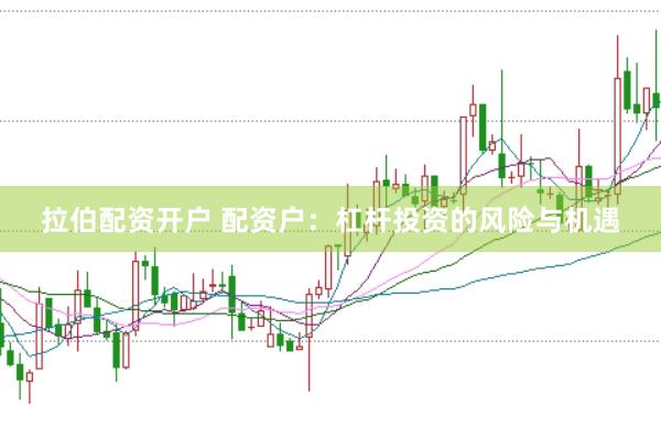 拉伯配资开户 配资户：杠杆投资的风险与机遇