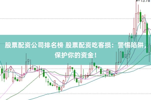 股票配资公司排名榜 股票配资吃客损：警惕陷阱，保护你的资金！
