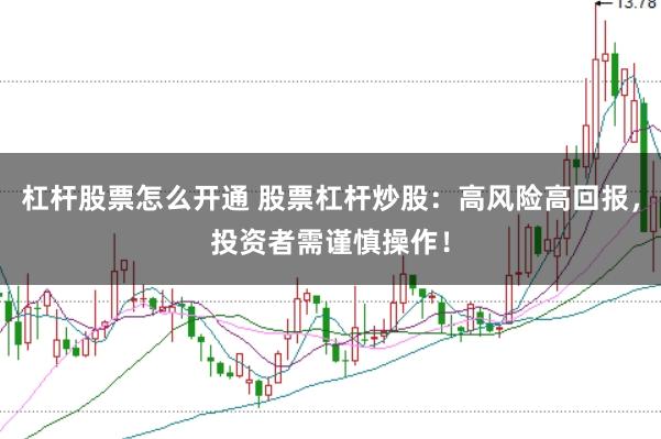 杠杆股票怎么开通 股票杠杆炒股：高风险高回报，投资者需谨慎操作！