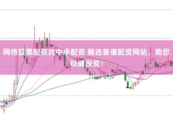 网络股票配资找中承配资 精选靠谱配资网站，助您稳健投资！