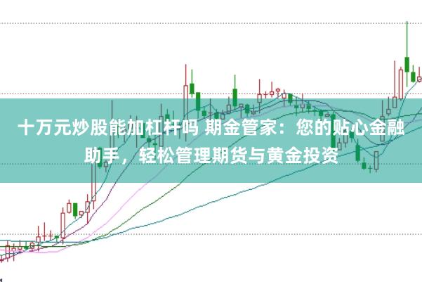 十万元炒股能加杠杆吗 期金管家：您的贴心金融助手，轻松管理期货与黄金投资