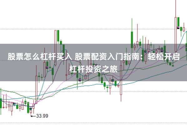 股票怎么杠杆买入 股票配资入门指南：轻松开启杠杆投资之旅