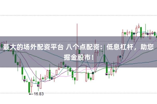 最大的场外配资平台 八个点配资：低息杠杆，助您掘金股市！