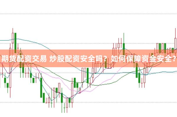 期货配资交易 炒股配资安全吗？如何保障资金安全？