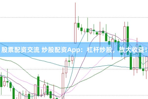 股票配资交流 炒股配资App：杠杆炒股，放大收益！