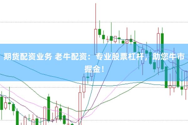 期货配资业务 老牛配资：专业股票杠杆，助您牛市掘金！