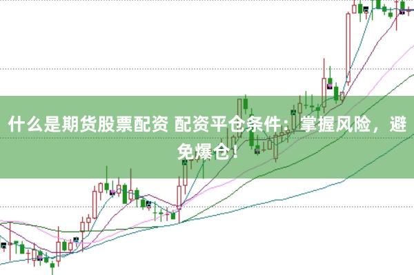 什么是期货股票配资 配资平仓条件：掌握风险，避免爆仓！