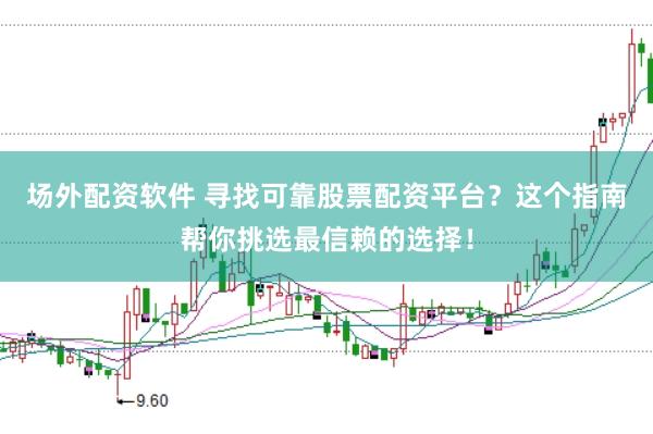 场外配资软件 寻找可靠股票配资平台？这个指南帮你挑选最信赖的选择！