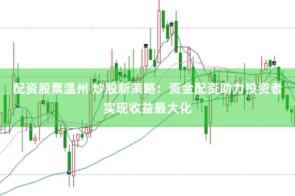 配资股票温州 炒股新策略：资金配资助力投资者实现收益最大化