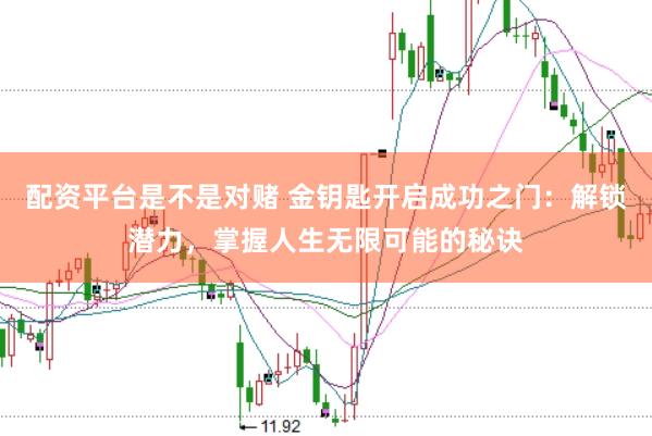 配资平台是不是对赌 金钥匙开启成功之门：解锁潜力，掌握人生无限可能的秘诀