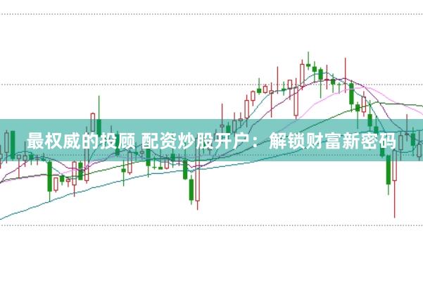 最权威的投顾 配资炒股开户：解锁财富新密码