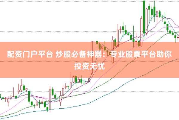配资门户平台 炒股必备神器：专业股票平台助你投资无忧