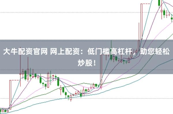 大牛配资官网 网上配资：低门槛高杠杆，助您轻松炒股！