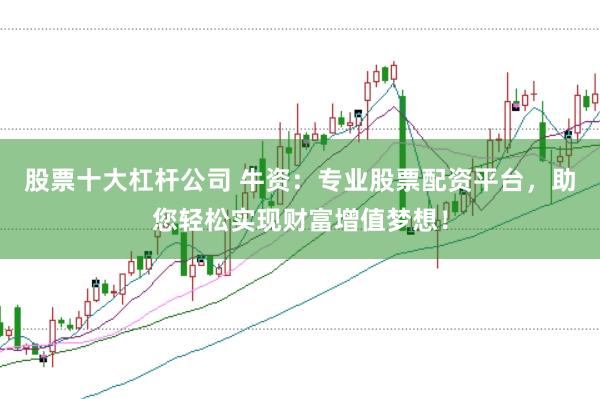 股票十大杠杆公司 牛资：专业股票配资平台，助您轻松实现财富增值梦想！