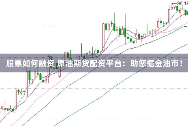 股票如何融资 原油期货配资平台：助您掘金油市！
