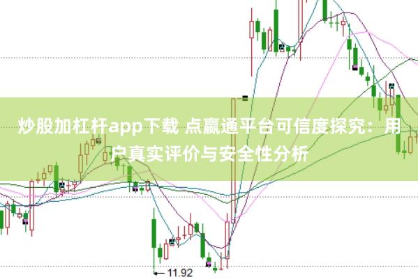 炒股加杠杆app下载 点嬴通平台可信度探究：用户真实评价与安全性分析