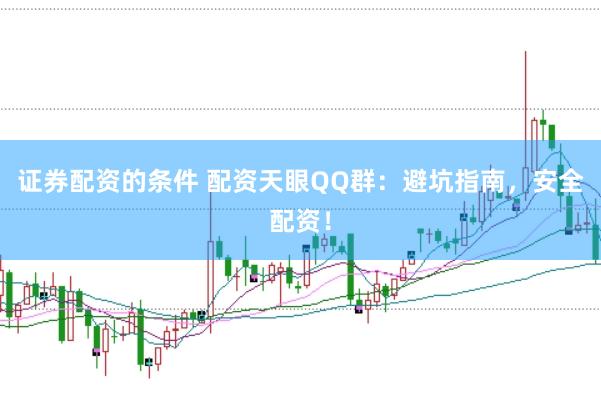 证券配资的条件 配资天眼QQ群：避坑指南，安全配资！