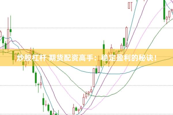 炒股杠杆 期货配资高手：稳定盈利的秘诀！