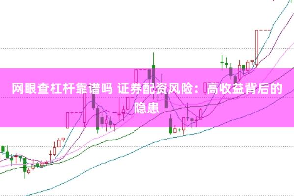网眼查杠杆靠谱吗 证券配资风险：高收益背后的隐患