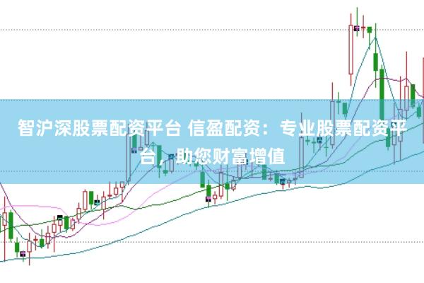 智沪深股票配资平台 信盈配资：专业股票配资平台，助您财富增值