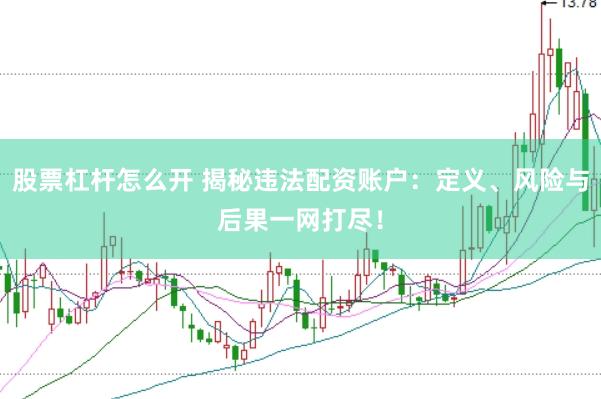 股票杠杆怎么开 揭秘违法配资账户：定义、风险与后果一网打尽！