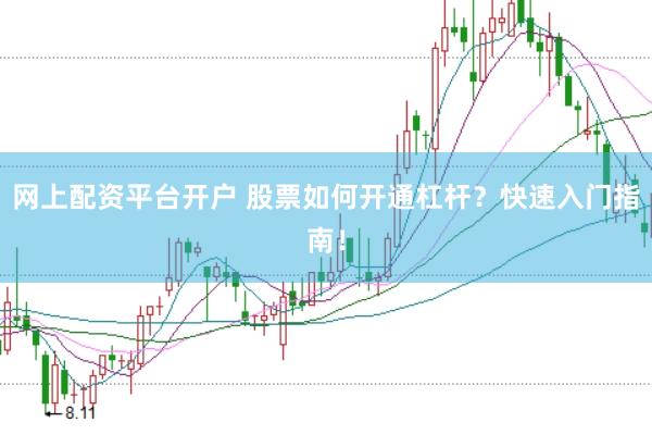 网上配资平台开户 股票如何开通杠杆？快速入门指南！