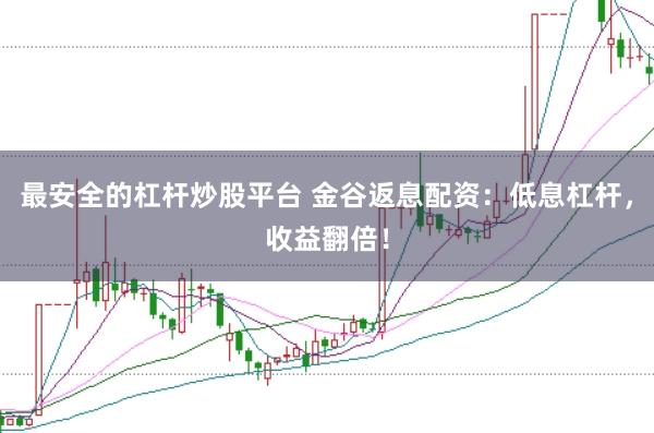 最安全的杠杆炒股平台 金谷返息配资：低息杠杆，收益翻倍！