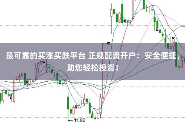 最可靠的买涨买跌平台 正规配资开户：安全便捷，助您轻松投资！