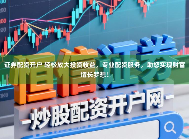 证券配资开户 轻松放大投资收益，专业配资服务，助您实现财富增长梦想！