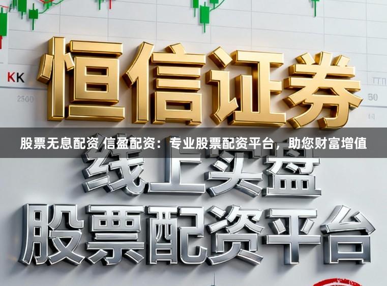 股票无息配资 信盈配资：专业股票配资平台，助您财富增值