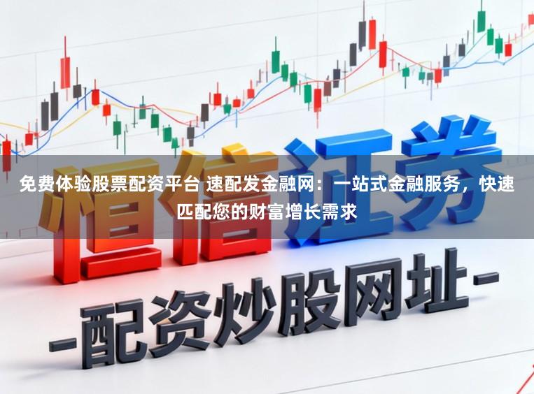 免费体验股票配资平台 速配发金融网：一站式金融服务，快速匹配您的财富增长需求