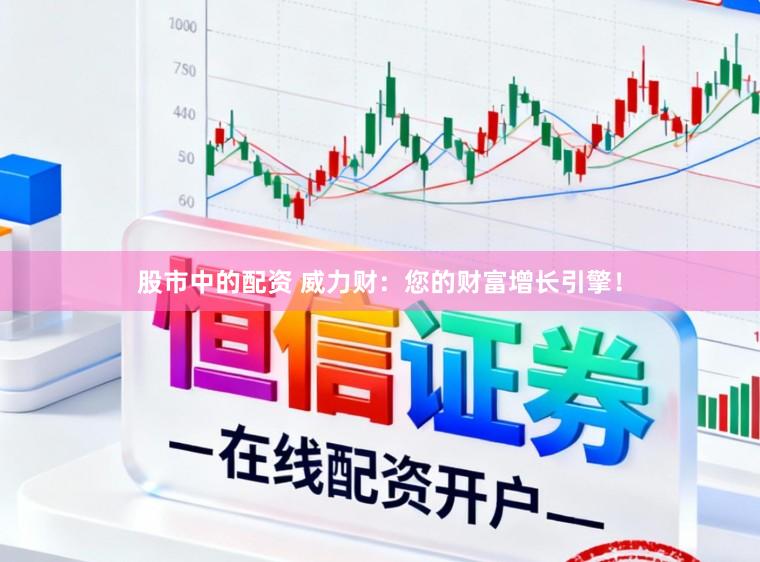 股市中的配资 威力财：您的财富增长引擎！