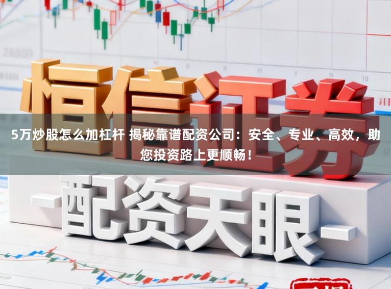 5万炒股怎么加杠杆 揭秘靠谱配资公司：安全、专业、高效，助您投资路上更顺畅！