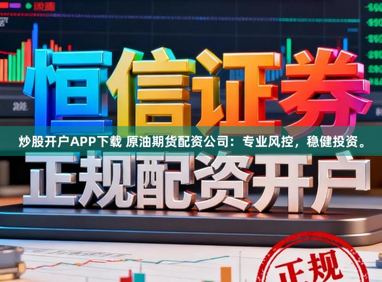 炒股开户APP下载 原油期货配资公司：专业风控，稳健投资。