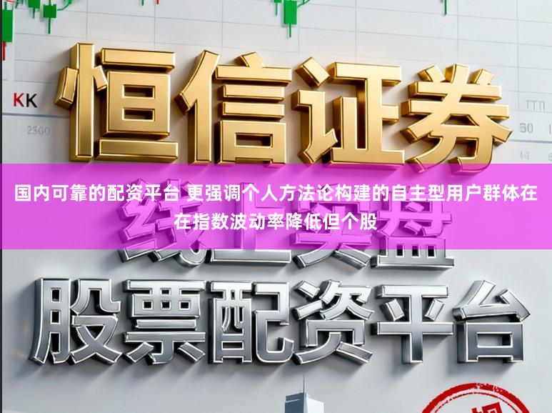 国内可靠的配资平台 更强调个人方法论构建的自主型用户群体在在指数波动率降低但个股
