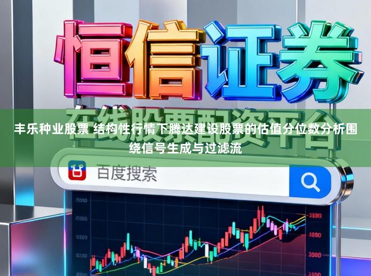 丰乐种业股票 结构性行情下腾达建设股票的估值分位数分析围绕信号生成与过滤流