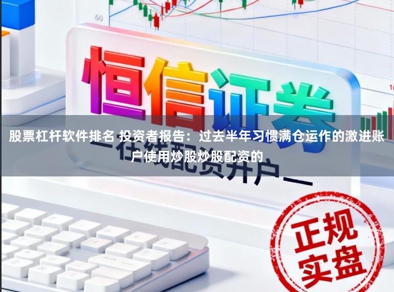 股票杠杆软件排名 投资者报告：过去半年习惯满仓运作的激进账户使用炒股炒股配资的