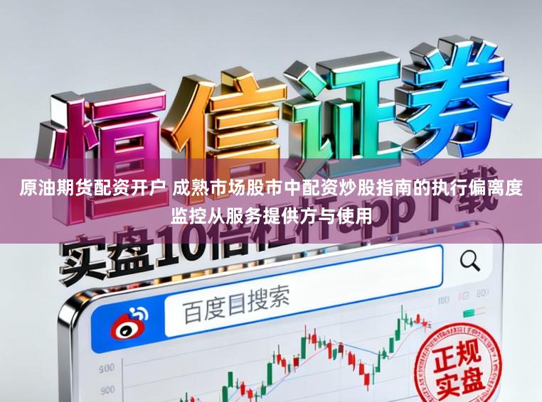 原油期货配资开户 成熟市场股市中配资炒股指南的执行偏离度监控从服务提供方与使用