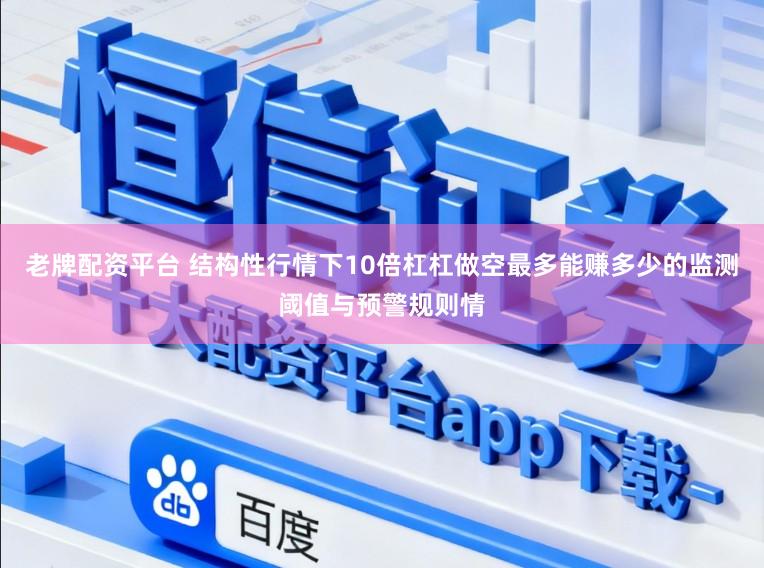 老牌配资平台 结构性行情下10倍杠杠做空最多能赚多少的监测阈值与预警规则情