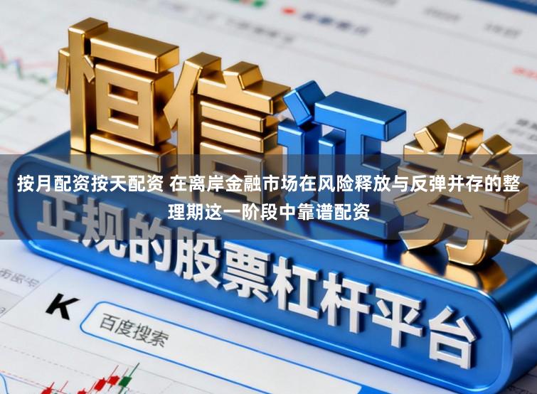 按月配资按天配资 在离岸金融市场在风险释放与反弹并存的整理期这一阶段中靠谱配资