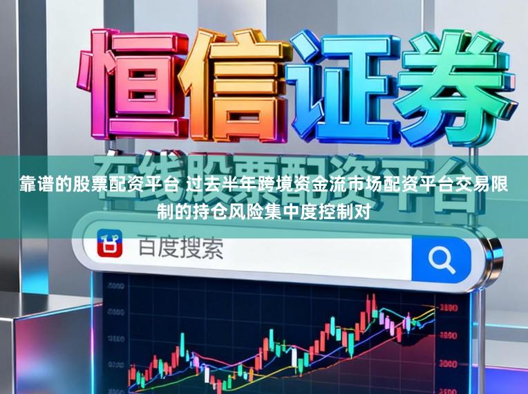 靠谱的股票配资平台 过去半年跨境资金流市场配资平台交易限制的持仓风险集中度控制对