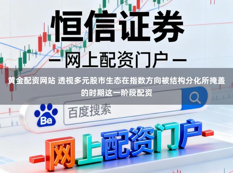 黄金配资网站 透视多元股市生态在指数方向被结构分化所掩盖的时期这一阶段配资