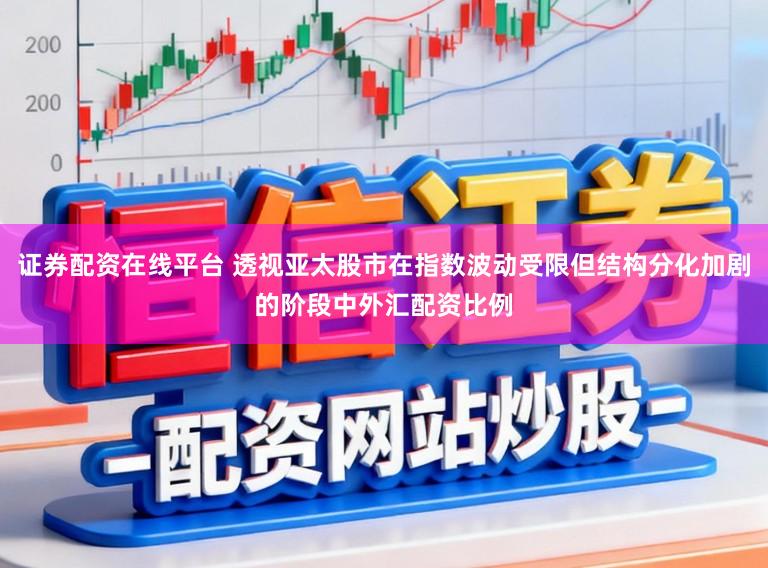 证券配资在线平台 透视亚太股市在指数波动受限但结构分化加剧的阶段中外汇配资比例