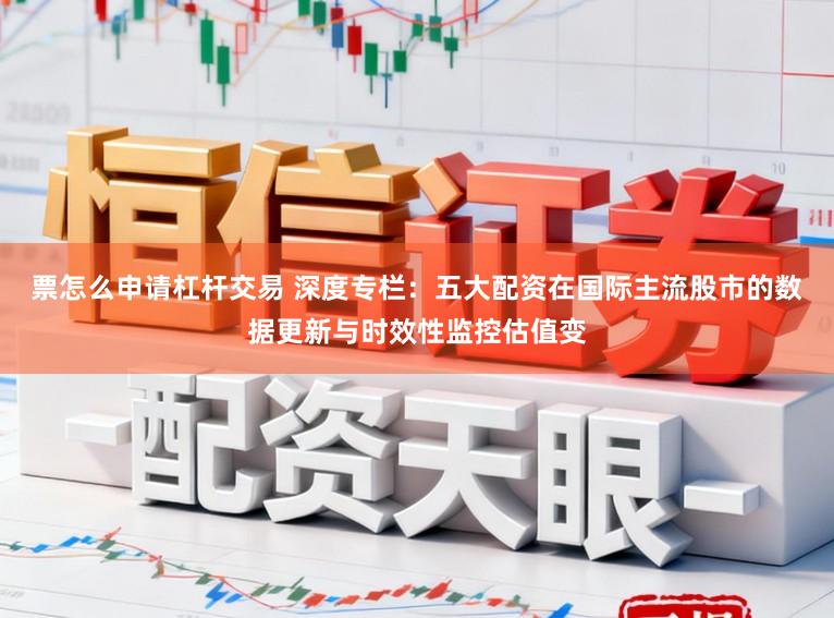 票怎么申请杠杆交易 深度专栏：五大配资在国际主流股市的数据更新与时效性监控估值变
