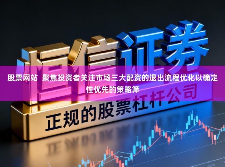 股票网站  聚焦投资者关注市场三大配资的退出流程优化以确定性优先的策略筛