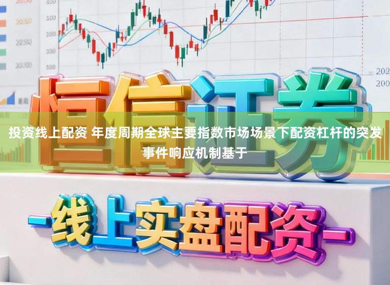 投资线上配资 年度周期全球主要指数市场场景下配资杠杆的突发事件响应机制基于