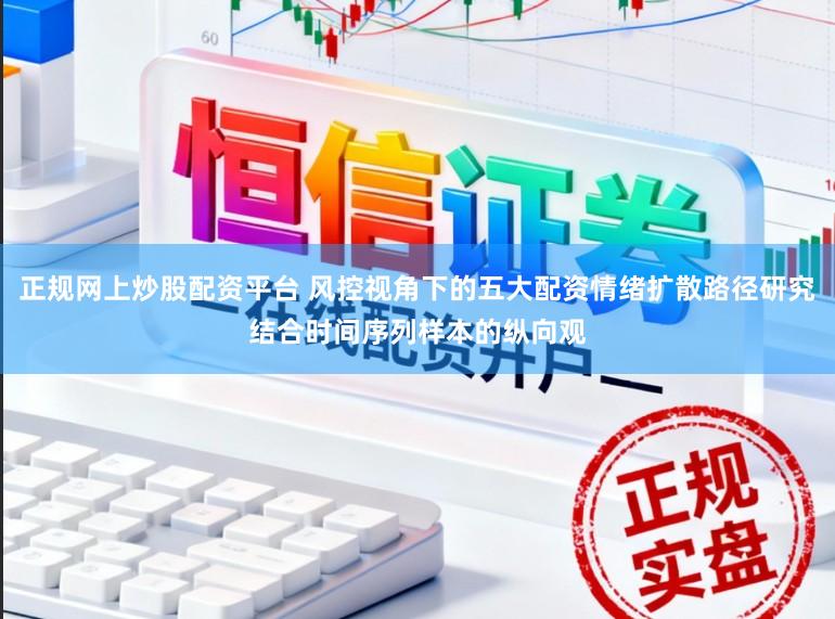 正规网上炒股配资平台 风控视角下的五大配资情绪扩散路径研究结合时间序列样本的纵向观